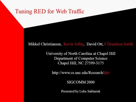 Tuning RED for Web Traffic Mikkel Christiansen, Kevin Jeffay, David Ott, F.Donelson Smith University of North Carolina at Chapel Hill Department of Computer.