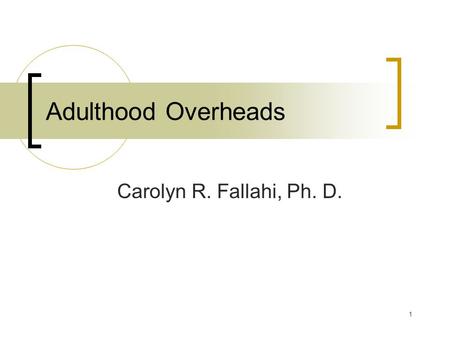 1 Adulthood Overheads Carolyn R. Fallahi, Ph. D..