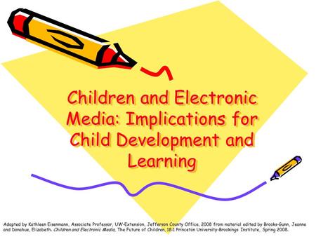 Children and Electronic Media: Implications for Child Development and Learning Adapted by Kathleen Eisenmann, Associate Professor, UW-Extension, Jefferson.