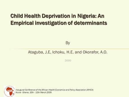 Inaugural Conference of the African Health Economics and Policy Association (AfHEA) Accra - Ghana, 10th - 12th March 2009 Child Health Deprivation in Nigeria:
