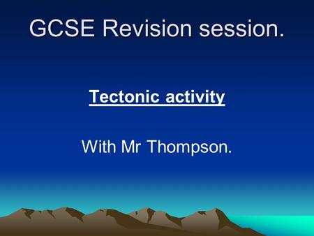 GCSE Revision session. Tectonic activity With Mr Thompson.