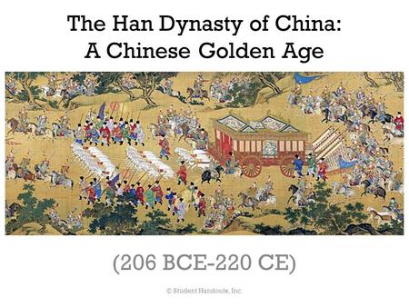 The Han Dynasty of China: A Chinese Golden Age (206 BCE-220 CE) © Student Handouts, Inc.