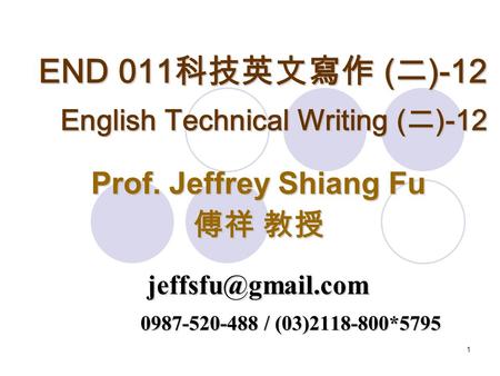 1 END 011 科技英文寫作 ( 二 )-12 English Technical Writing ( 二 )-12 Prof. Jeffrey Shiang Fu 傅祥 教授 0987-520-488 / (03)2118-800*5795.