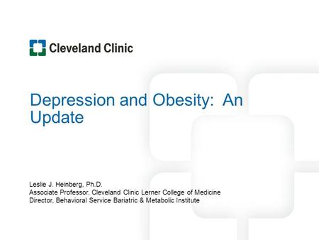 Depression and Obesity: An Update Leslie J. Heinberg, Ph.D. Associate Professor, Cleveland Clinic Lerner College of Medicine Director, Behavioral Service.