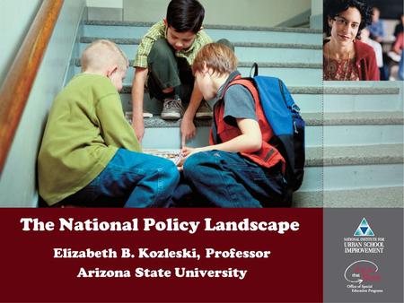The National Policy Landscape Elizabeth B. Kozleski, Professor Arizona State University.