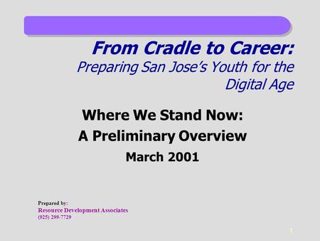 1 From Cradle to Career: Preparing San Jose’s Youth for the Digital Age Where We Stand Now: A Preliminary Overview March 2001 Prepared by: Resource Development.
