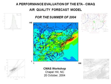 A PERFORMANCE EVALUATION OF THE ETA - CMAQ AIR QUALITY FORECAST MODEL FOR THE SUMMER OF 2004 CMAS Workshop Chapel Hill, NC 20 October, 2004.