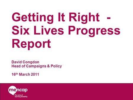 Getting It Right - Six Lives Progress Report David Congdon Head of Campaigns & Policy 16 th March 2011.