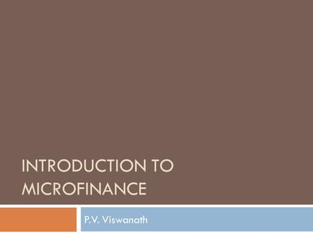 INTRODUCTION TO MICROFINANCE P.V. Viswanath. What is microfinance?  Is it the granting of small loans?  If so, what’s different about small loans? 