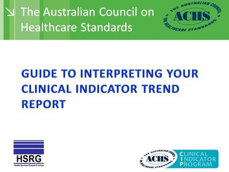 This presentation provides some guidance on how to interpret the tables and graphs provided in your Clinical Indicator Trend Report. Most indicators have.