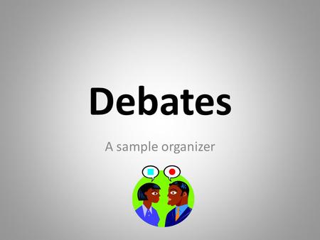 Debates A sample organizer. Topic Each side of the debate must agree on a topic For example: child labour – Should we allow goods made by child labor.
