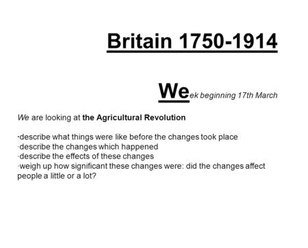 Britain 1750-1914 We ek beginning 17th March We are looking at the Agricultural Revolution ·describe what things were like before the changes took place.