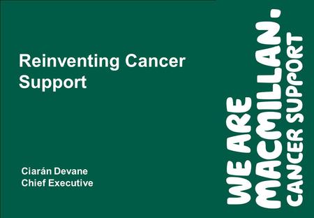 Reinventing Cancer Support Ciarán Devane Chief Executive.