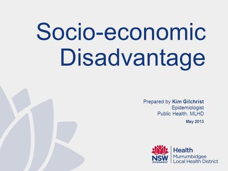 Prepared by Kim Gilchrist Epidemiologist Public Health, MLHD May 2013 Socio-economic Disadvantage.