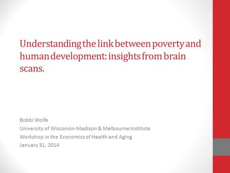 Understanding the link between poverty and human development: insights from brain scans. Bobbi Wolfe University of Wisconsin-Madison & Melbourne Institute.