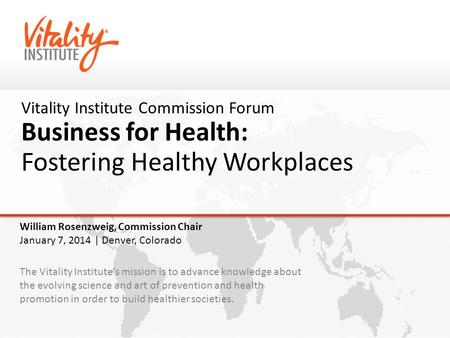 Vitality Institute Commission Forum Business for Health: Fostering Healthy Workplaces The Vitality Institute's mission is to advance knowledge about the.