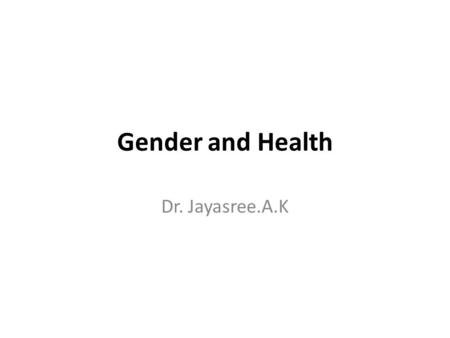 Gender and Health Dr. Jayasree.A.K. Women Health Problems- current scenario Demographic Shift- Aged women Changing morbidity profile-e.g.Cancer Breast.