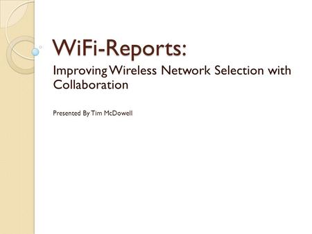 WiFi-Reports: Improving Wireless Network Selection with Collaboration Presented By Tim McDowell.