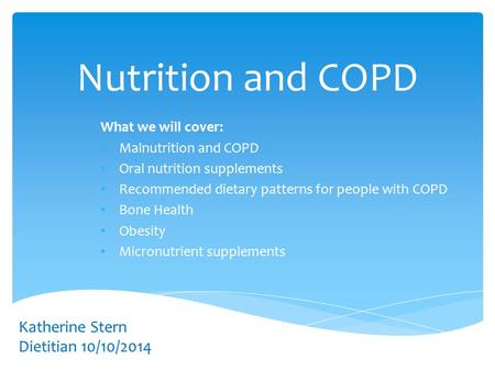 Nutrition and COPD What we will cover: Malnutrition and COPD Oral nutrition supplements Recommended dietary patterns for people with COPD Bone Health Obesity.