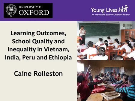 Learning Outcomes, School Quality and Inequality in Vietnam, India, Peru and Ethiopia Caine Rolleston.