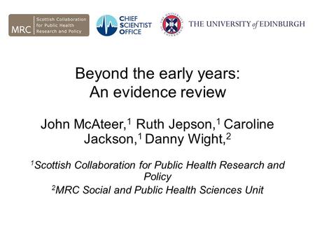 Beyond the early years: An evidence review John McAteer, 1 Ruth Jepson, 1 Caroline Jackson, 1 Danny Wight, 2 1 Scottish Collaboration for Public Health.