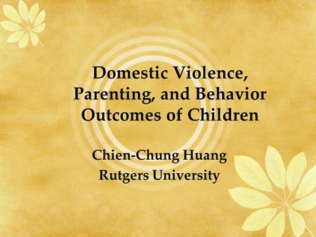 Domestic Violence, Parenting, and Behavior Outcomes of Children Chien-Chung Huang Rutgers University.