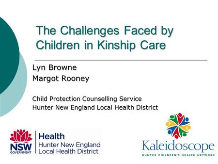 The Challenges Faced by Children in Kinship Care Lyn Browne Margot Rooney Child Protection Counselling Service Hunter New England Local Health District.