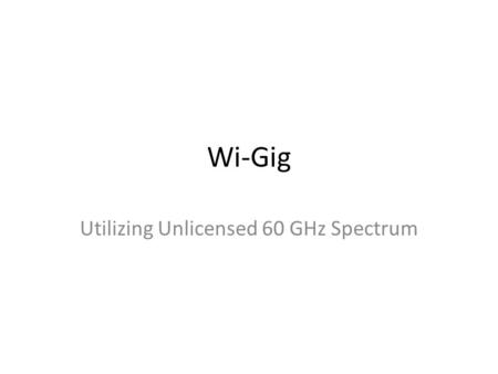 Wi-Gig Utilizing Unlicensed 60 GHz Spectrum. Usage Models Wireless Display Desktop storage and display Projection to TV or projector in conference room.