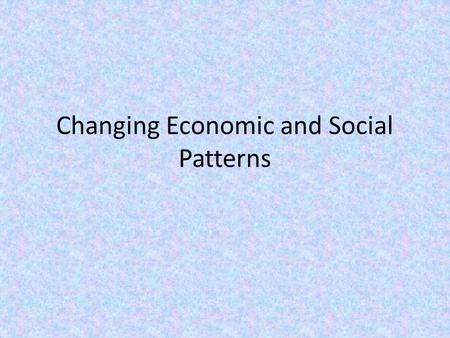 Changing Economic and Social Patterns
