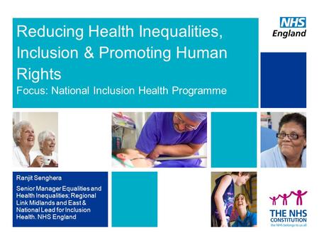 Reducing Health Inequalities, Inclusion & Promoting Human Rights Focus: National Inclusion Health Programme Ranjit Senghera Senior Manager Equalities and.
