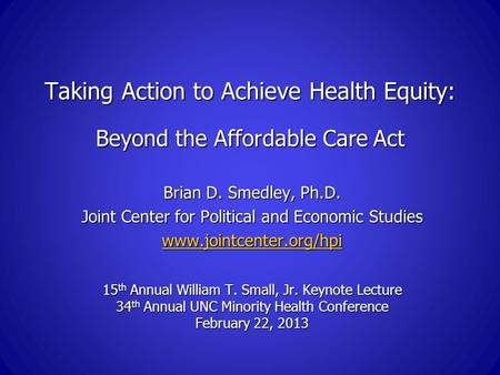 Taking Action to Achieve Health Equity: Beyond the Affordable Care Act Brian D. Smedley, Ph.D. Joint Center for Political and Economic Studies www.jointcenter.org/hpi.