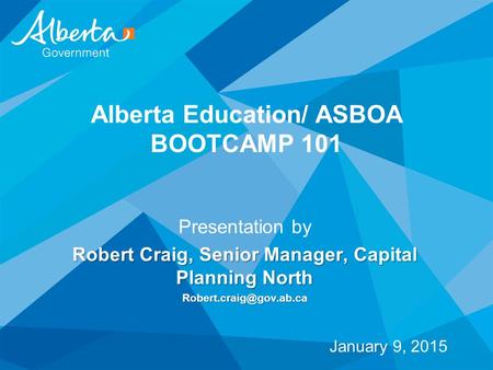Alberta Education/ ASBOA BOOTCAMP 101 Presentation by Robert Craig, Senior Manager, Capital Planning North January 9, 2015.
