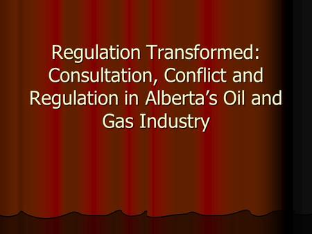 Regulation Transformed: Consultation, Conflict and Regulation in Alberta’s Oil and Gas Industry.