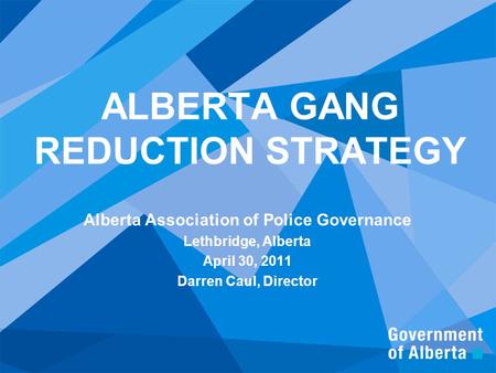 ALBERTA GANG REDUCTION STRATEGY Alberta Association of Police Governance Lethbridge, Alberta April 30, 2011 Darren Caul, Director.