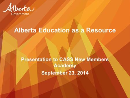 Alberta Education as a Resource Presentation to CASS New Members Academy September 23, 2014.