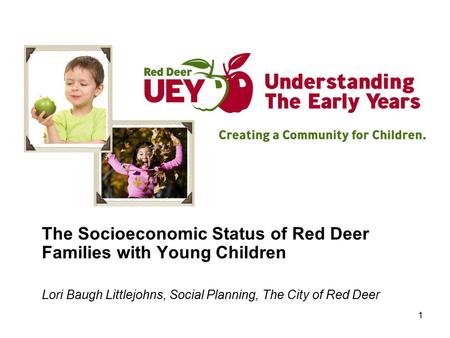 1 The Socioeconomic Status of Red Deer Families with Young Children Lori Baugh Littlejohns, Social Planning, The City of Red Deer.