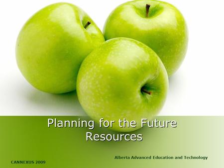 Planning for the Future Resources Alberta Advanced Education and Technology CANNEXUS 2009.