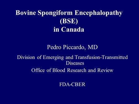 Bovine Spongiform Encephalopathy (BSE) in Canada Pedro Piccardo, MD Division of Emerging and Transfusion-Transmitted Diseases Office of Blood Research.