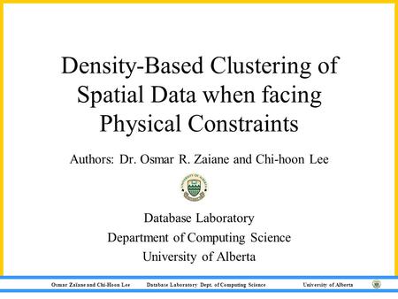 Osmar Zaïane and Chi-Hoon Lee Database Laboratory Dept. of Computing Science University of Alberta Density-Based Clustering of Spatial Data when facing.