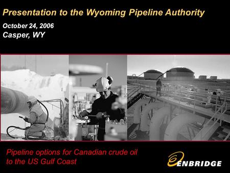 Pipeline options for Canadian crude oil to the US Gulf Coast Presentation to the Wyoming Pipeline Authority October 24, 2006 Casper, WY.