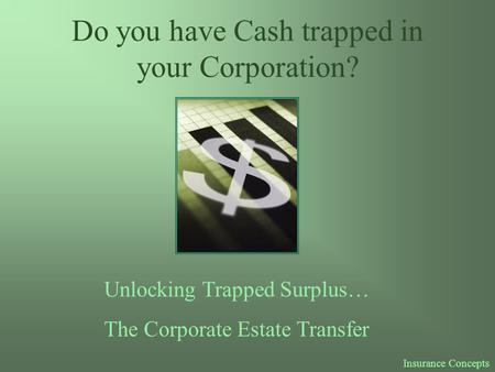 Do you have Cash trapped in your Corporation? Unlocking Trapped Surplus… The Corporate Estate Transfer Insurance Concepts.