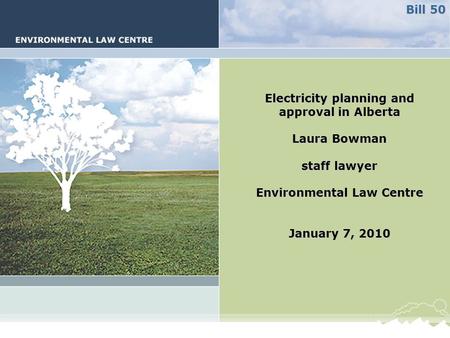 Electricity planning and approval in Alberta Laura Bowman staff lawyer Environmental Law Centre January 7, 2010 Bill 50.