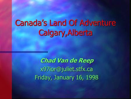 Canada’s Land Of Adventure Calgary,Alberta Chad Van de Reep Friday, January 16, 1998.