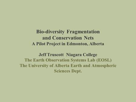 Bio-diversity Fragmentation and Conservation Nets A Pilot Project in Edmonton, Alberta Jeff Truscott Niagara College The Earth Observation Systems Lab.