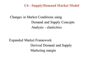 C6 - Supply/Demand Market Model Changes in Market Conditions using Demand and Supply Concepts Analysis - elasticities Expanded Market Framework Derived.