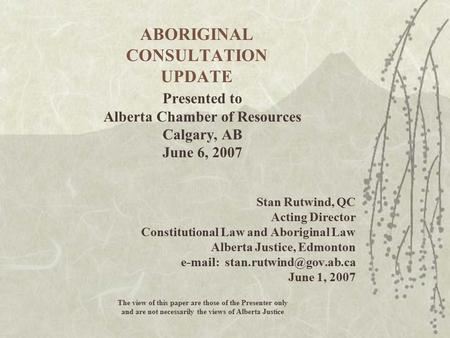 ABORIGINAL CONSULTATION UPDATE Presented to Alberta Chamber of Resources Calgary, AB June 6, 2007 Stan Rutwind, QC Acting Director Constitutional Law and.