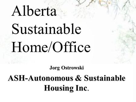 Alberta Sustainable Home/Office Jorg Ostrowski ASH-Autonomous & Sustainable Housing Inc.