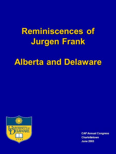 Reminiscences of Jurgen Frank Alberta and Delaware CAP Annual Congress Charlottetown June 2003.