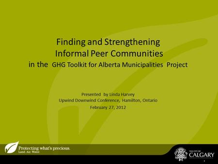 Finding and Strengthening Informal Peer Communities in the GHG Toolkit for Alberta Municipalities Project Presented by Linda Harvey Upwind Downwind Conference,