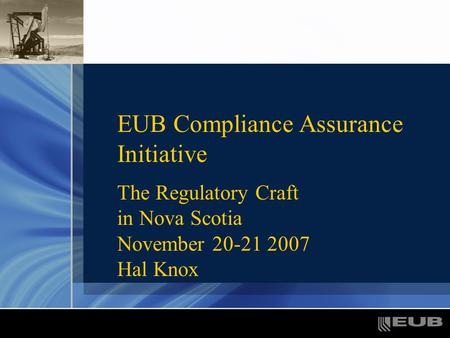 EUB Compliance Assurance Initiative The Regulatory Craft in Nova Scotia November 20-21 2007 Hal Knox.